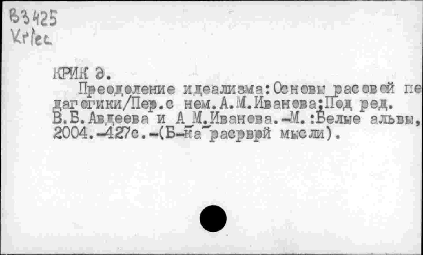 ﻿6М2В
крик а.
Пре®д©ление идеализма:Основы расовой пе дагвгики/Пер.с нем. А. М. Ив ан ©в а: Под ред. В.Б.Авдеева и А^М.Иванова.-М.:Белые альвы, 2004.-427с. ~(Б-ка"расрврй мысли).